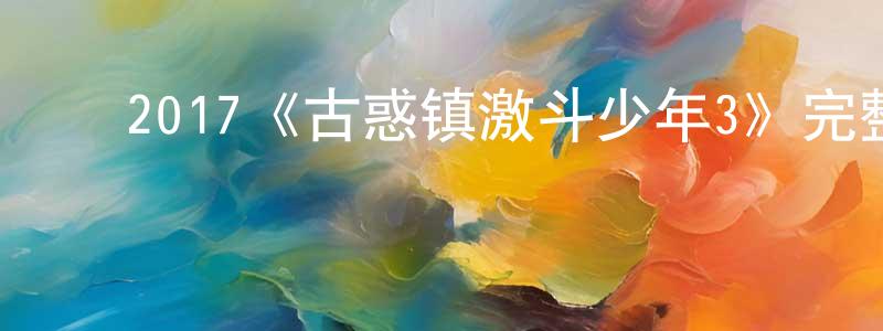 影视迷曾广春的个人博客,2017《古惑镇激斗少年3》完整版电影/在线观看/百度云-美剧天堂
